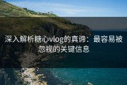 深入解析糖心vlog的真谛：最容易被忽视的关键信息