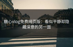 糖心vlog免费网页版：看似平静却隐藏深意的另一面