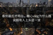 看到最后才明白，糖心vlog为什么越说越有人上头这一波