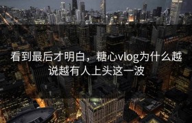 看到最后才明白，糖心vlog为什么越说越有人上头这一波