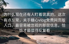 为什么现在还有人盯着说真的，这次有点反常，关于糖心vlog免费网页版入口，最容易被忽视的那层信息，恰恰才最值得反复看