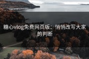 糖心vlog免费网页版：悄悄改写大家的判断