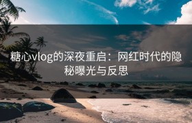糖心vlog的深夜重启：网红时代的隐秘曝光与反思