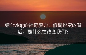 糖心vlog的神奇魔力：低调蜕变的背后，是什么在改变我们？