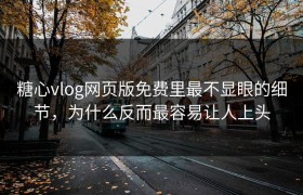 糖心vlog网页版免费里最不显眼的细节，为什么反而最容易让人上头