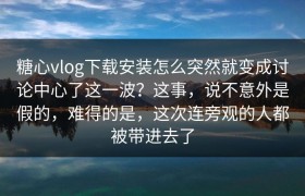 糖心vlog下载安装怎么突然就变成讨论中心了这一波？这事，说不意外是假的，难得的是，这次连旁观的人都被带进去了