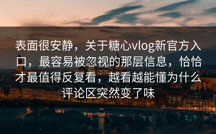 表面很安静,关于糖心vlog新官方入口,最容易被忽视的那层信息,恰恰才最值得反复看,越看越能懂为什么评论区突然变了味 表面很安静,关于糖心vlog新官方入口,最容易被忽视的那层信息,恰恰才最值得反复看,越看越能懂为什么评论区突然变了味