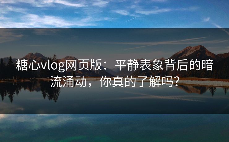 糖心vlog网页版:平静表象背后的暗流涌动,你真的了解吗? 糖心vlog网页版:平静表象背后的暗流涌动,你真的了解吗?