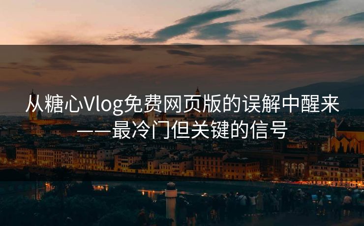 从糖心Vlog免费网页版的误解中醒来——最冷门但关键的信号 从糖心Vlog免费网页版的误解中醒来——最冷门但关键的信号