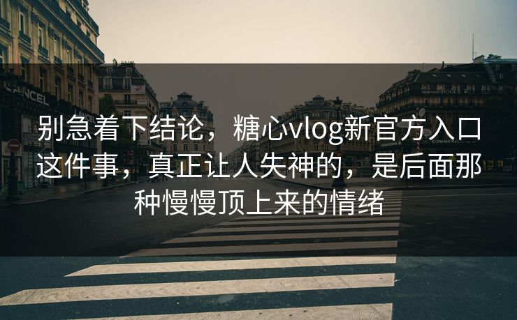 别急着下结论,糖心vlog新官方入口这件事,真正让人失神的,是后面那种慢慢顶上来的情绪 别急着下结论,糖心vlog新官方入口这件事,真正让人失神的,是后面那种慢慢顶上来的情绪