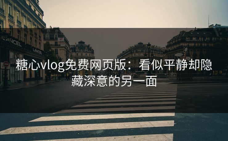 糖心vlog免费网页版:看似平静却隐藏深意的另一面 糖心vlog免费网页版:看似平静却隐藏深意的另一面