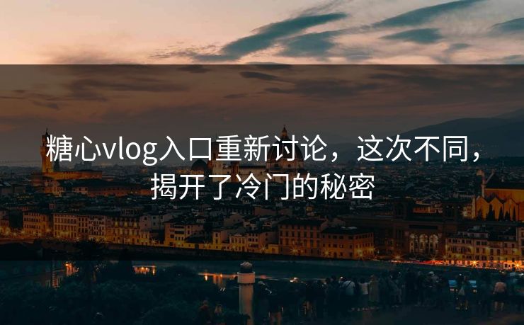 糖心vlog入口重新讨论,这次不同,揭开了冷门的秘密 糖心vlog入口重新讨论,这次不同,揭开了冷门的秘密