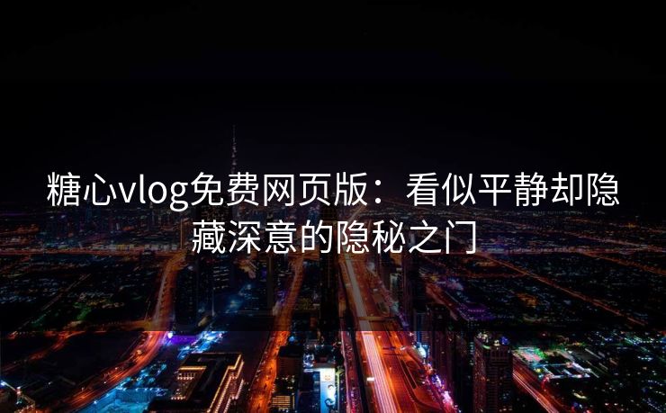 糖心vlog免费网页版:看似平静却隐藏深意的隐秘之门 糖心vlog免费网页版:看似平静却隐藏深意的隐秘之门