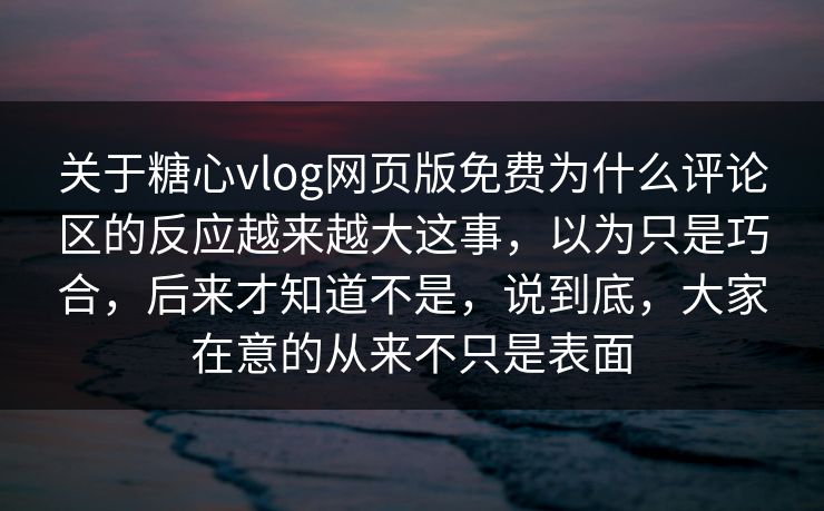 关于糖心vlog网页版免费为什么评论区的反应越来越大这事,以为只是巧合,后来才知道不是,说到底,大家在意的从来不只是表面 关于糖心vlog网页版免费为什么评论区的反应越来越大这事,以为只是巧合,后来才知道不是,说到底,大家在意的从来不只是表面