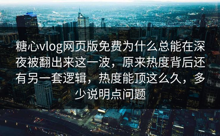 糖心vlog网页版免费为什么总能在深夜被翻出来这一波，原来热度背后还有另一套逻辑，热度能顶这么久，多少说明点问题